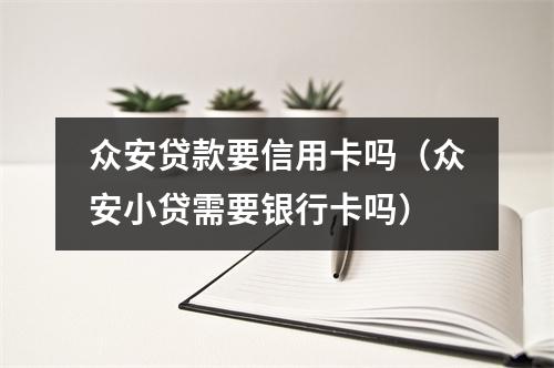 众安贷款要信用卡吗(众安小贷需要银行卡吗)