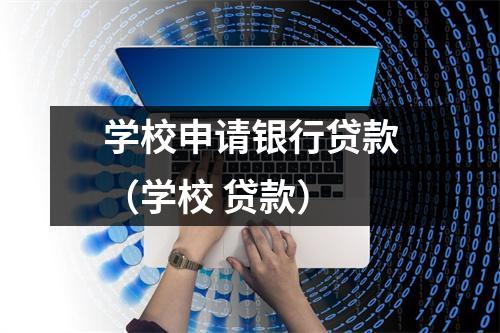 学校申请银行贷款（学校 贷款）