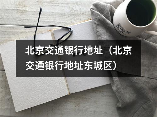 北京交通银行地址（北京交通银行地址东城区）