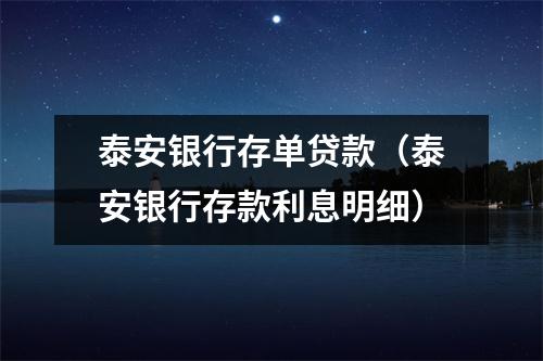 泰安银行存单贷款（泰安银行存款利息明细）
