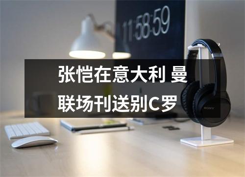 张恺在意大利 曼联场刊送别C罗