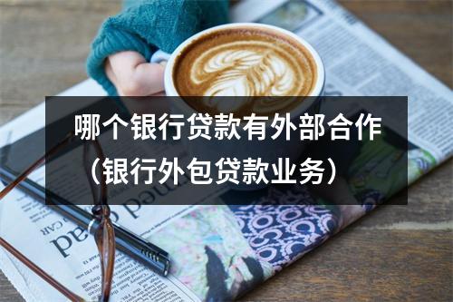 哪个银行贷款有外部合作（银行外包贷款业务）