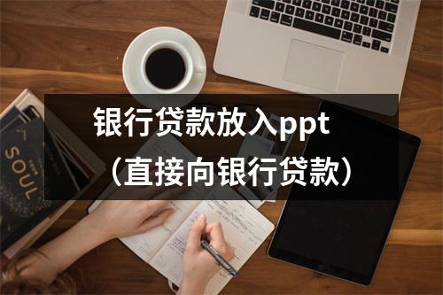 银行贷款放入ppt（直接向银行贷款）