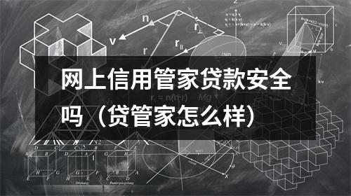 网上信用管家贷款安全吗（贷管家怎么样）