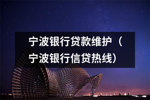 宁波银行贷款维护（宁波银行信贷热线）