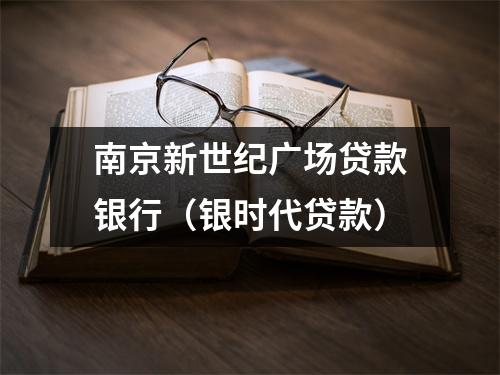 南京新世纪广场贷款银行（银时代贷款）