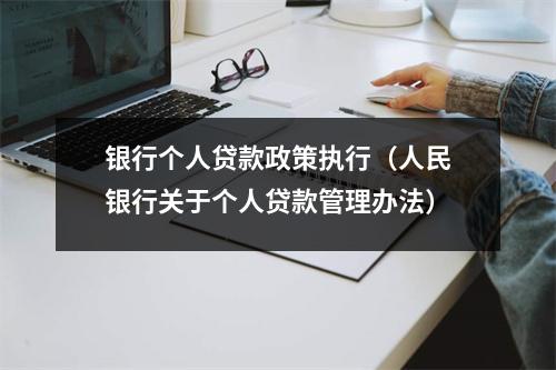 银行个人贷款政策执行（人民银行关于个人贷款管理办法）