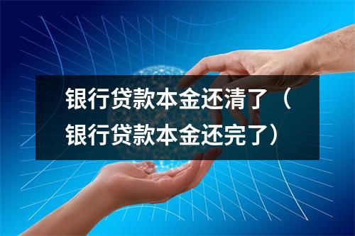 银行贷款本金还清了（银行贷款本金还完了）