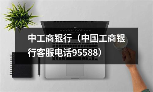 中工商银行（中国工商银行客服电话95588）