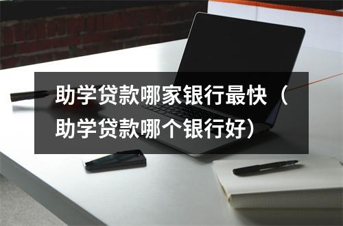 助学贷款哪家银行最快（助学贷款哪个银行好）