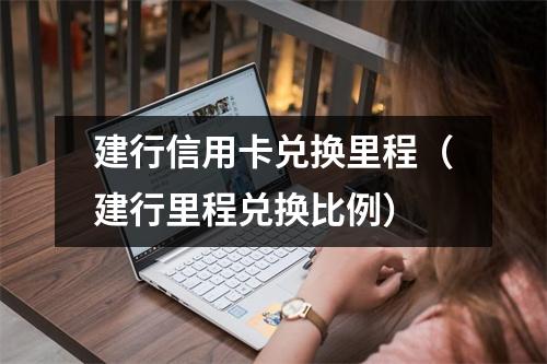 建行信用卡兑换里程（建行里程兑换比例）