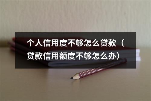 个人信用度不够怎么贷款（贷款信用额度不够怎么办）