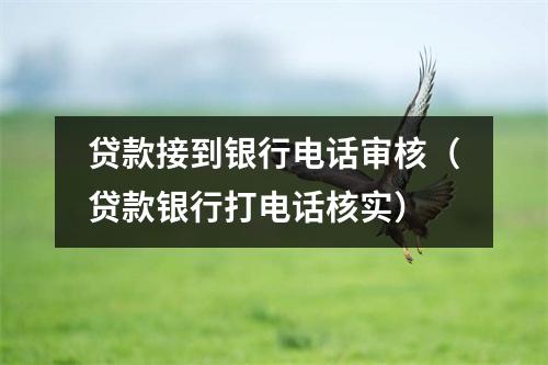 贷款接到银行电话审核（贷款银行打电话核实）