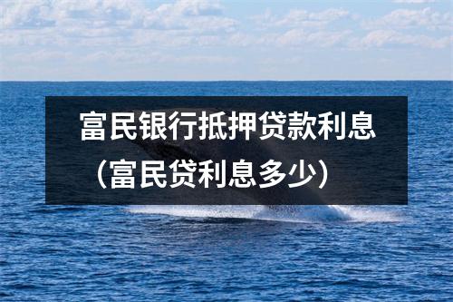 富民银行抵押贷款利息(富民贷利息多少)