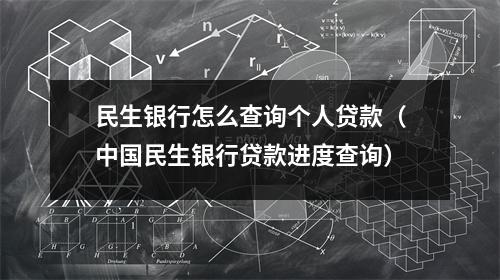民生银行怎么查询个人贷款（中国民生银行贷款进度查询）