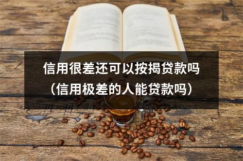 信用很差还可以按揭贷款吗（信用极差的人能贷款吗）