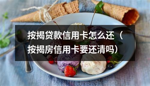 按揭贷款信用卡怎么还（按揭房信用卡要还清吗）