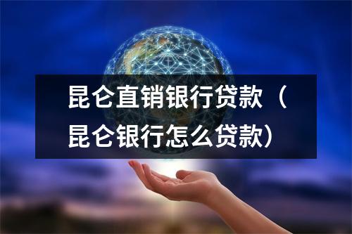 昆仑直销银行贷款(昆仑银行怎么贷款)