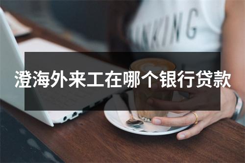 澄海外来工在哪个银行贷款