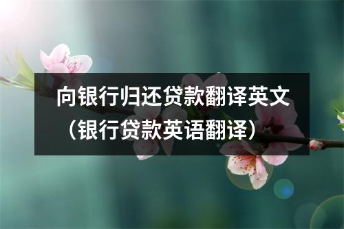 向银行归还贷款翻译英文（银行贷款英语翻译）