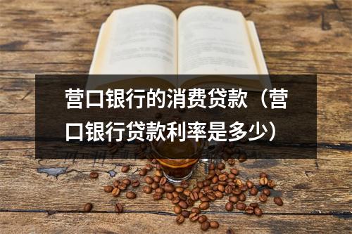 营口银行的消费贷款（营口银行贷款利率是多少）