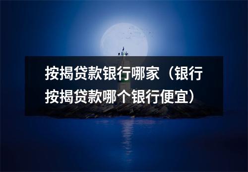 按揭贷款银行哪家（银行按揭贷款哪个银行便宜）