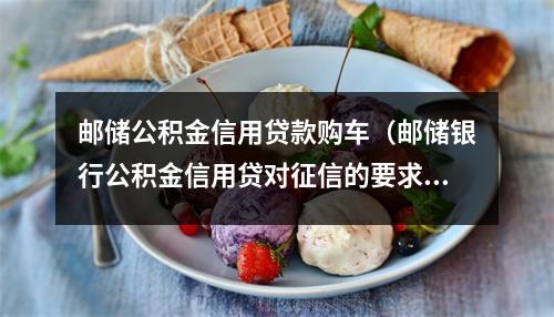 邮储公积金信用贷款购车（邮储银行公积金信用贷对征信的要求）
