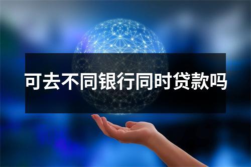 可去不同银行同时贷款吗