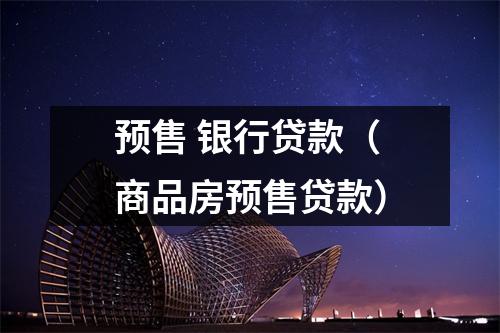 预售 银行贷款（商品房预售贷款）