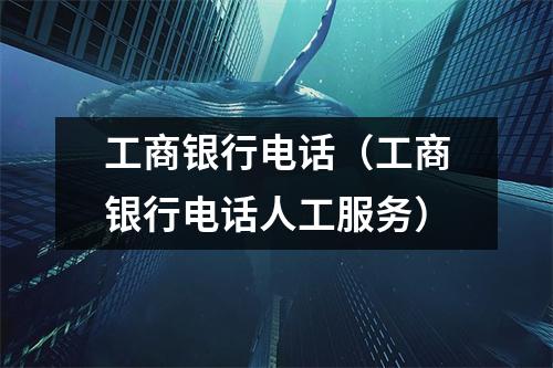 工商银行电话（工商银行电话人工服务）