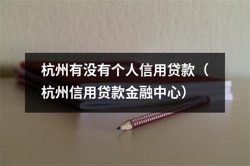 杭州有没有个人信用贷款（杭州信用贷款金融中心）