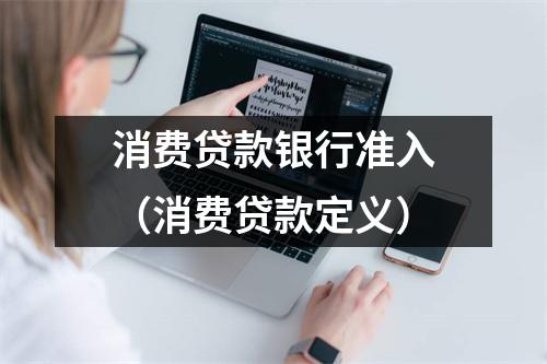 消费贷款银行准入（消费贷款定义）