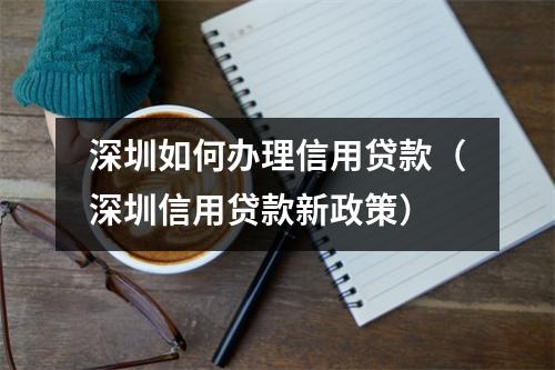 深圳如何办理信用贷款(深圳信用贷款新政策)