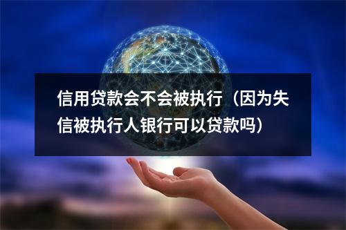 信用贷款会不会被执行（因为失信被执行人银行可以贷款吗）