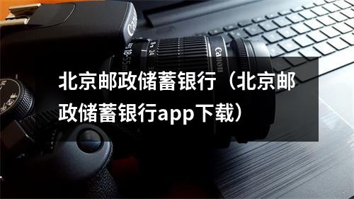 北京邮政储蓄银行（北京邮政储蓄银行app下载）