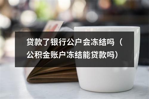 贷款了银行公户会冻结吗（公积金账户冻结能贷款吗）