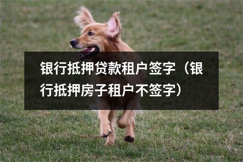 银行抵押贷款租户签字（银行抵押房子租户不签字）