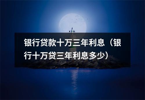 银行贷款十万三年利息（银行十万贷三年利息多少）