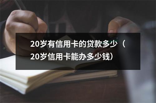 20岁有信用卡的贷款多少（20岁信用卡能办多少钱）