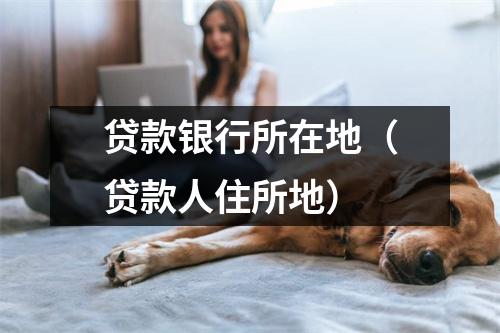 贷款银行所在地（贷款人住所地）
