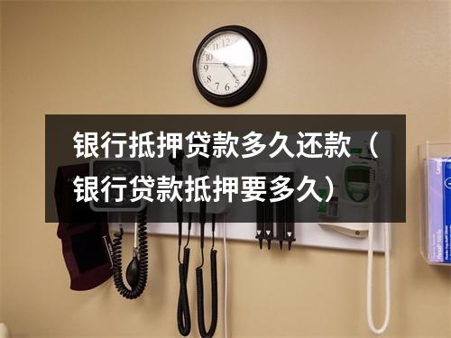 银行抵押贷款多久还款（银行贷款抵押要多久）