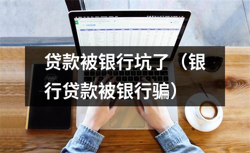 贷款被银行坑了(银行贷款被银行骗)