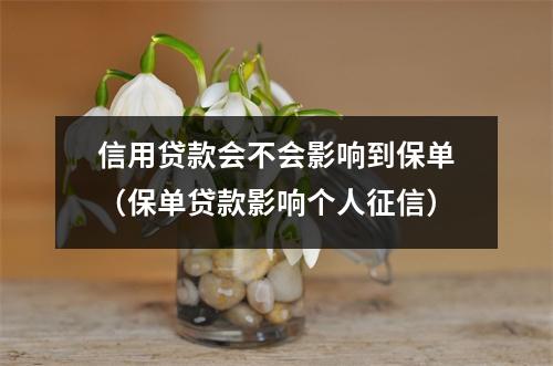 信用贷款会不会影响到保单（保单贷款影响个人征信）