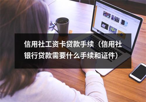 信用社工资卡贷款手续（信用社银行贷款需要什么手续和证件）