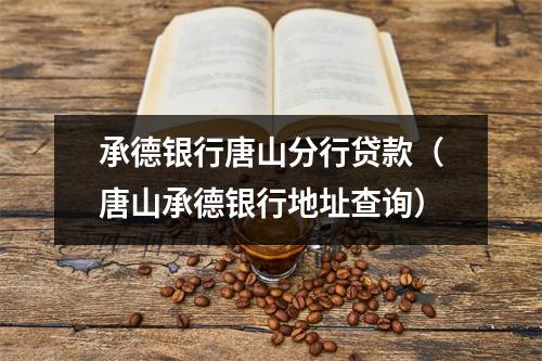 承德银行唐山分行贷款（唐山承德银行地址查询）