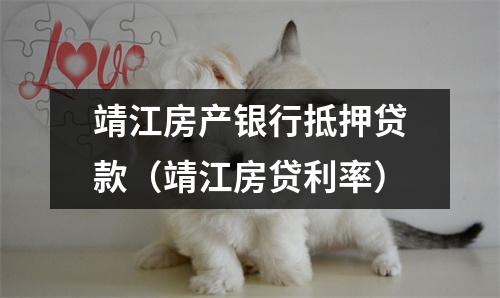 靖江房产银行抵押贷款（靖江房贷利率）
