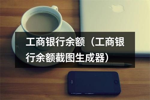 工商银行余额（工商银行余额截图生成器）