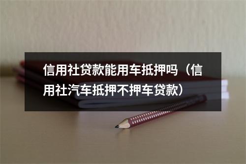 信用社贷款能用车抵押吗（信用社汽车抵押不押车贷款）