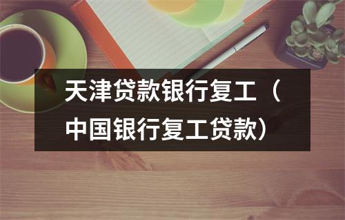 天津贷款银行复工（中国银行复工贷款）