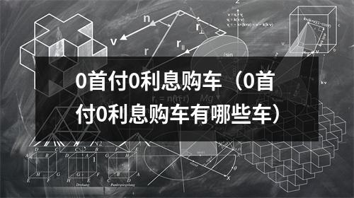 0首付0利息购车（0首付0利息购车有哪些车）